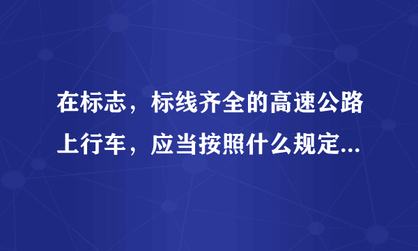 在标志，标线齐全的高速公路上行车，应当按照什么规定的车道和车速行驶？