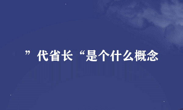 ”代省长“是个什么概念