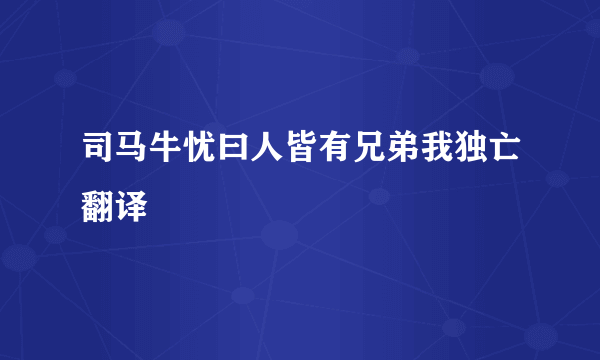 司马牛忧曰人皆有兄弟我独亡翻译