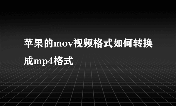 苹果的mov视频格式如何转换成mp4格式