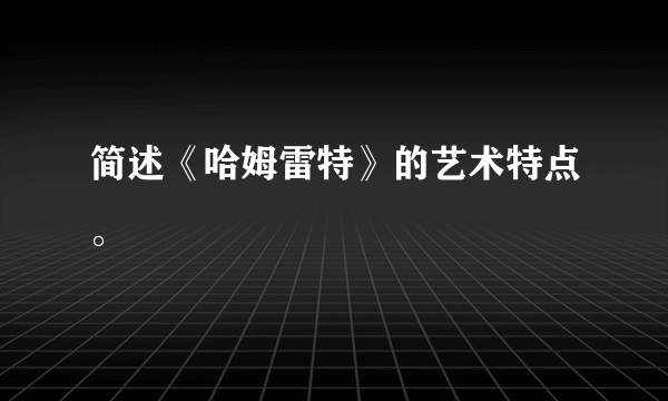 简述《哈姆雷特》的艺术特点。