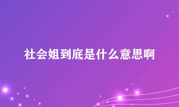 社会姐到底是什么意思啊