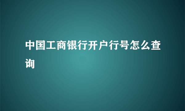 中国工商银行开户行号怎么查询