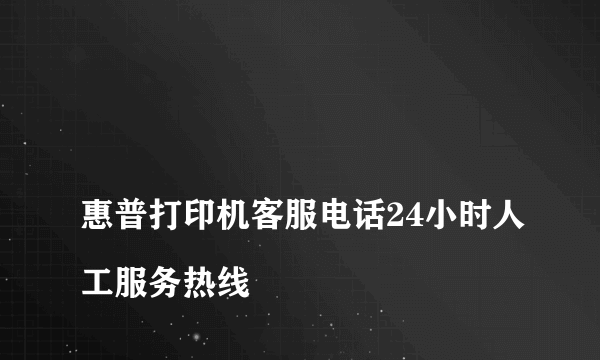 
惠普打印机客服电话24小时人工服务热线

