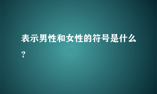 表示男性和女性的符号是什么？