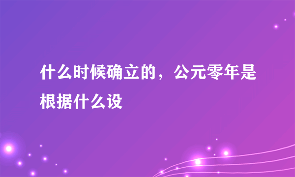 什么时候确立的，公元零年是根据什么设