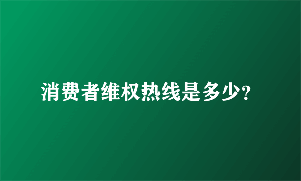 消费者维权热线是多少？