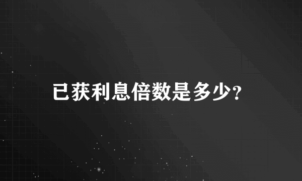 已获利息倍数是多少？