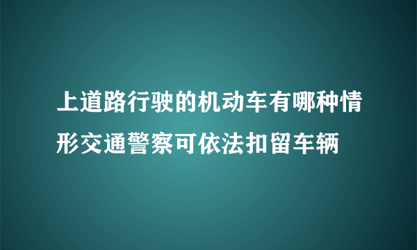 上道路行驶的机动车有哪种情形交通警察可依法扣留车辆