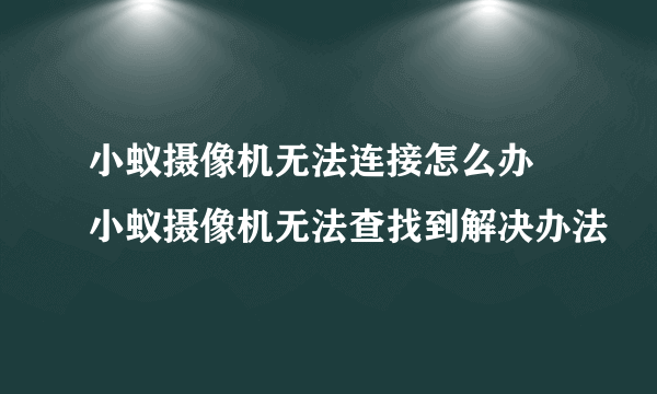 小蚁摄像机无法连接怎么办 小蚁摄像机无法查找到解决办法