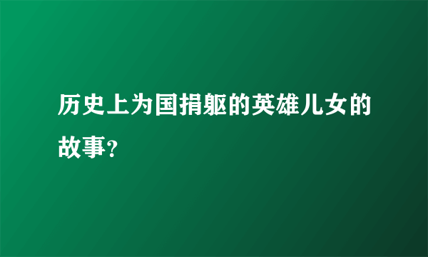 历史上为国捐躯的英雄儿女的故事？