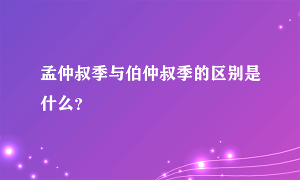 孟仲叔季与伯仲叔季的区别是什么？