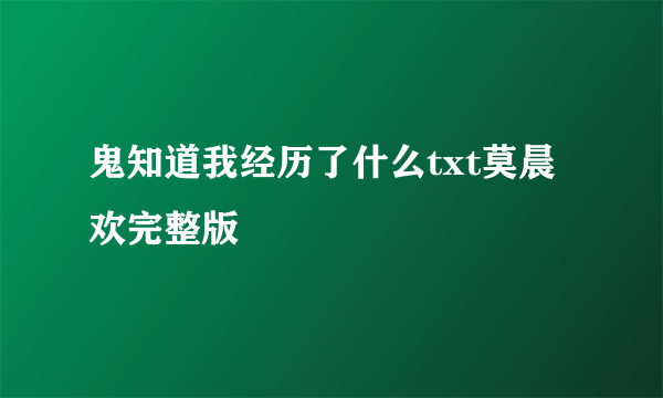 鬼知道我经历了什么txt莫晨欢完整版