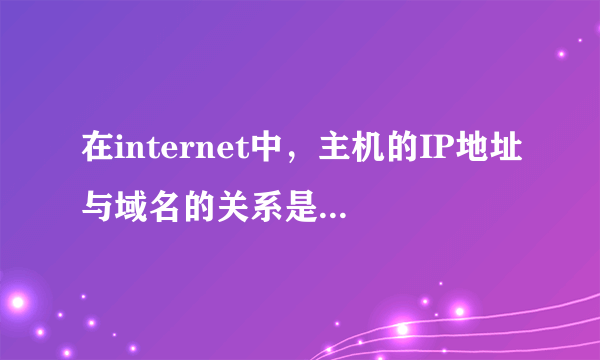 在internet中，主机的IP地址与域名的关系是_____?