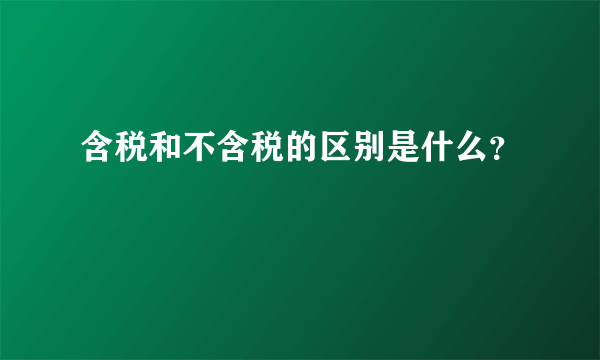 含税和不含税的区别是什么？