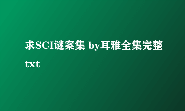 求SCI谜案集 by耳雅全集完整txt