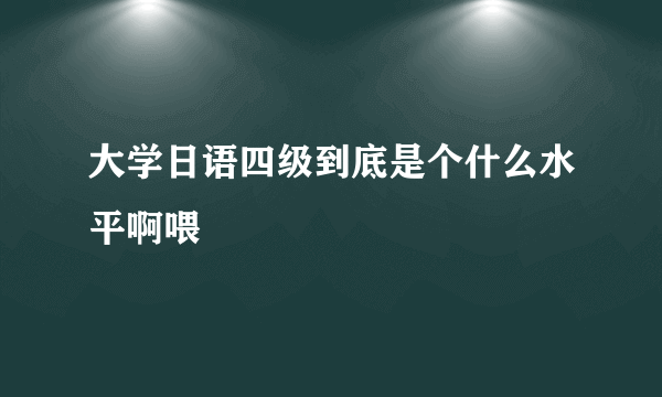 大学日语四级到底是个什么水平啊喂