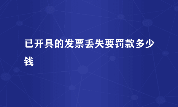 已开具的发票丢失要罚款多少钱