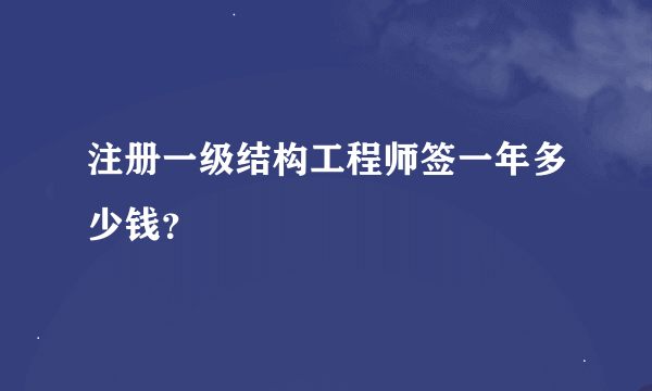 注册一级结构工程师签一年多少钱？