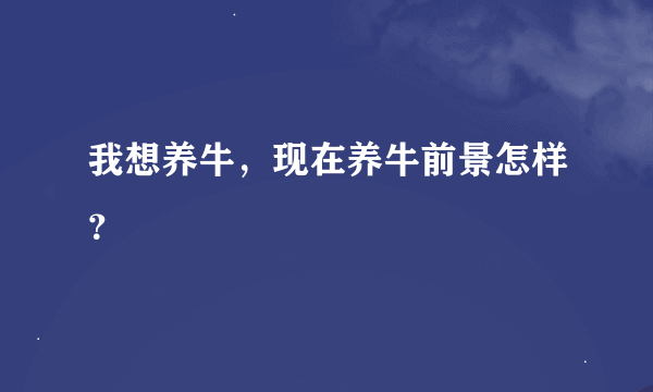 我想养牛，现在养牛前景怎样？