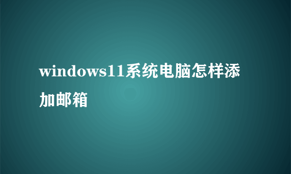 windows11系统电脑怎样添加邮箱