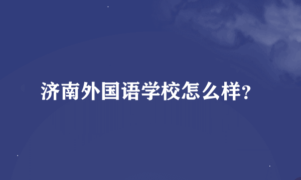 济南外国语学校怎么样？