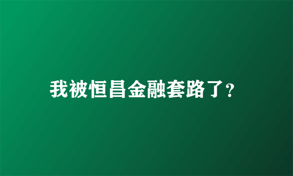 我被恒昌金融套路了？