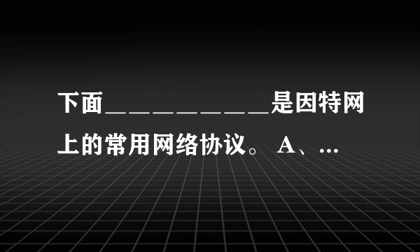 下面＿＿＿＿＿＿＿是因特网上的常用网络协议。 A、SMTP。 B、HTTP。 C、HTML。 D、FTP。E、URL。多选题求