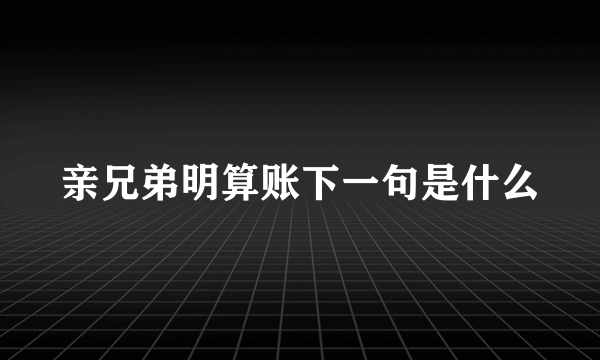 亲兄弟明算账下一句是什么