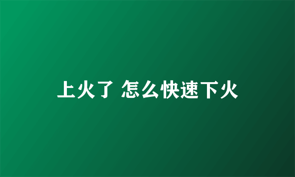 上火了 怎么快速下火