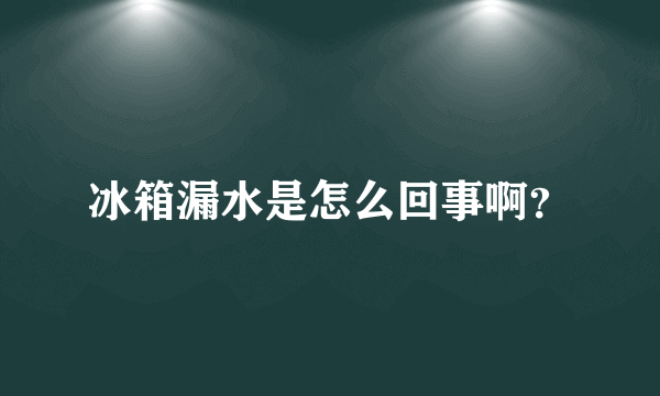 冰箱漏水是怎么回事啊？