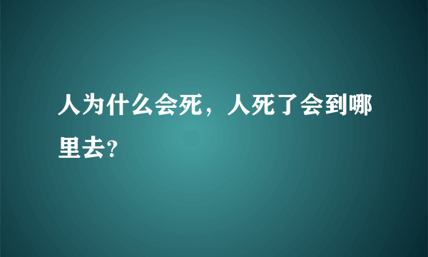 人为什么会死，人死了会到哪里去？