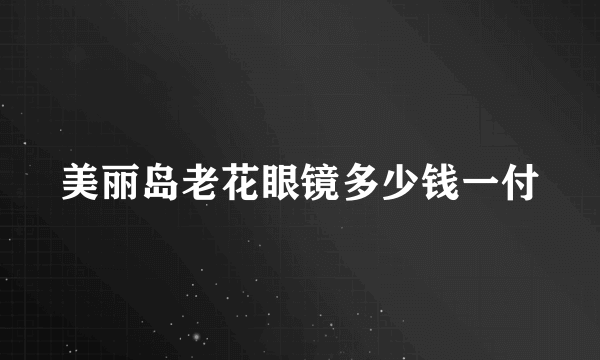 美丽岛老花眼镜多少钱一付