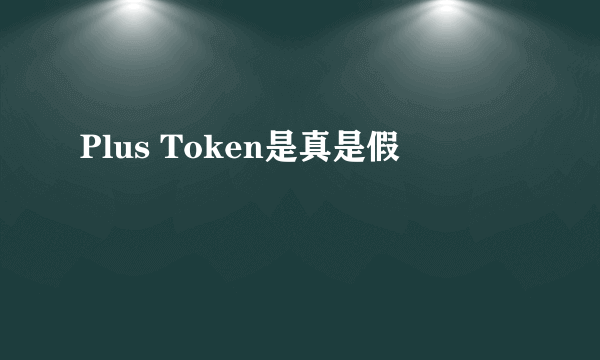 Plus Token是真是假