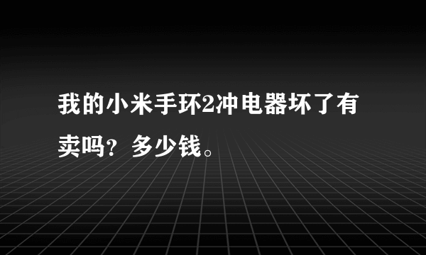 我的小米手环2冲电器坏了有卖吗？多少钱。