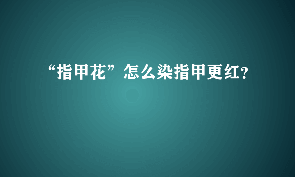 “指甲花”怎么染指甲更红？