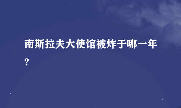 南斯拉夫大使馆被炸于哪一年?