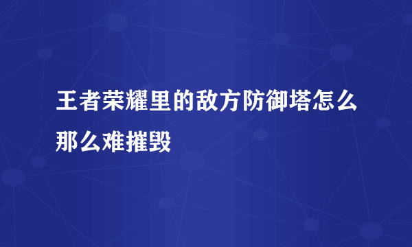 王者荣耀里的敌方防御塔怎么那么难摧毁