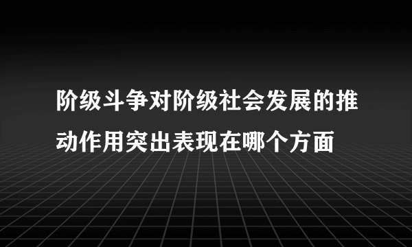 阶级斗争对阶级社会发展的推动作用突出表现在哪个方面