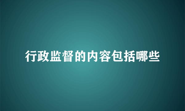 行政监督的内容包括哪些