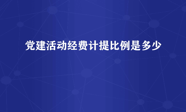 党建活动经费计提比例是多少