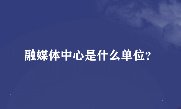 融媒体中心是什么单位？