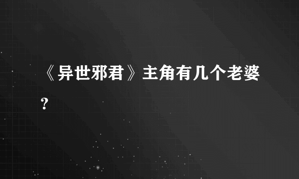 《异世邪君》主角有几个老婆？