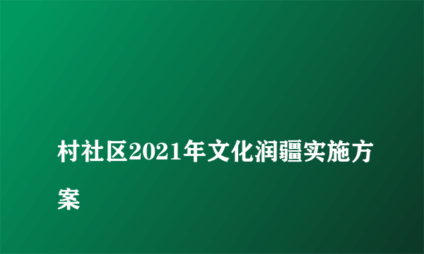 
村社区2021年文化润疆实施方案

