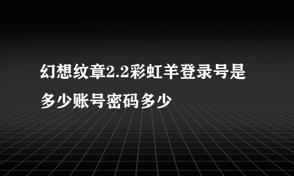 幻想纹章2.2彩虹羊登录号是多少账号密码多少