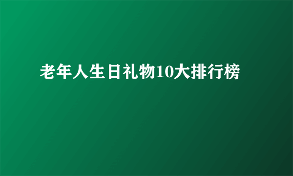 老年人生日礼物10大排行榜