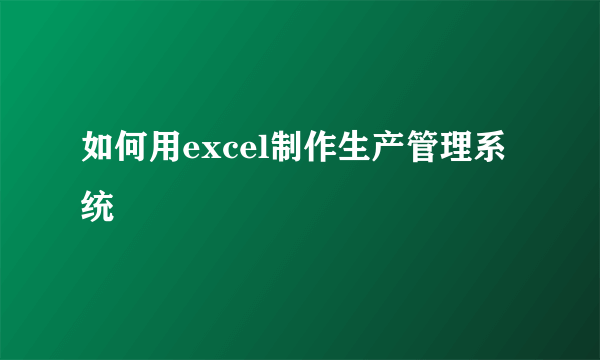 如何用excel制作生产管理系统