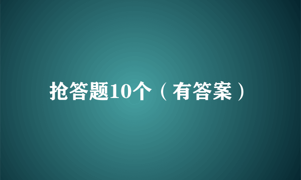 抢答题10个（有答案）