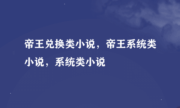 帝王兑换类小说，帝王系统类小说，系统类小说