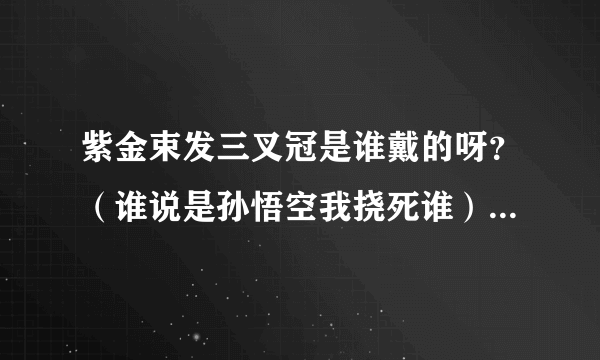 紫金束发三叉冠是谁戴的呀？（谁说是孙悟空我挠死谁）还有此人为何被称为三姓家奴？